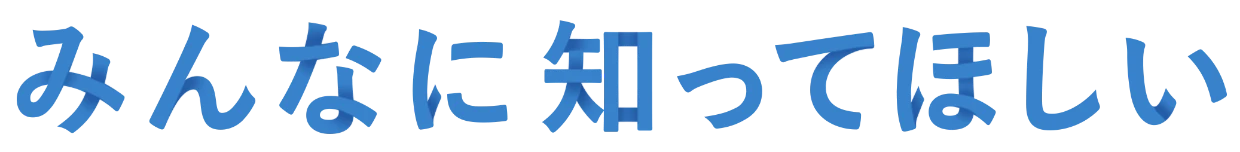 みんなに知ってほしい